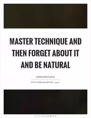 Master technique and then forget about it and be natural Picture Quote #1