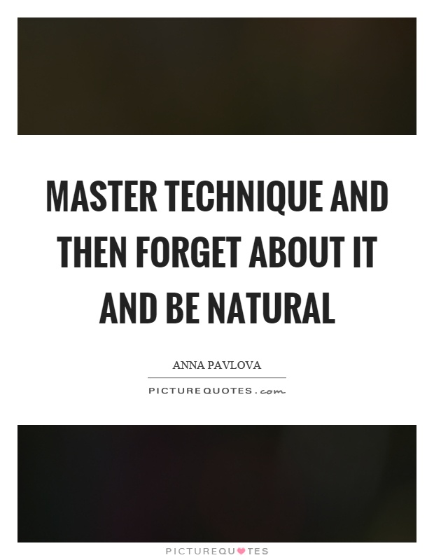 Master technique and then forget about it and be natural Picture Quote #1