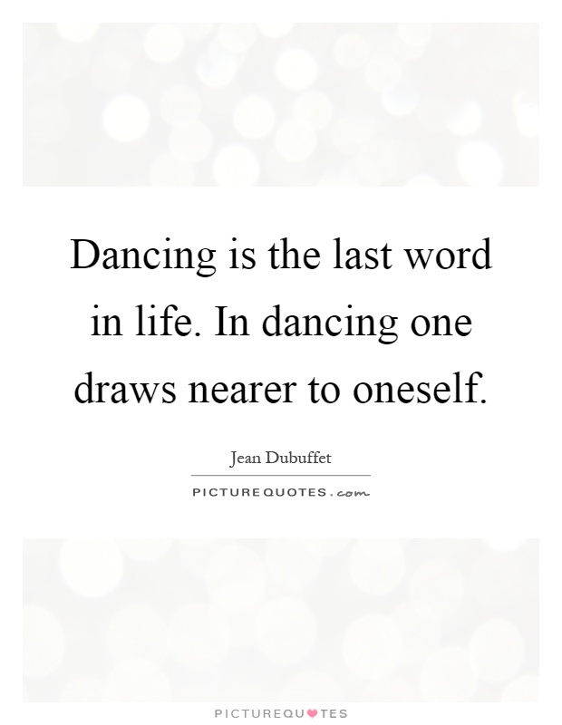 Dancing is the last word in life. In dancing one draws nearer to oneself Picture Quote #1