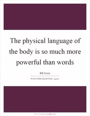 The physical language of the body is so much more powerful than words Picture Quote #1