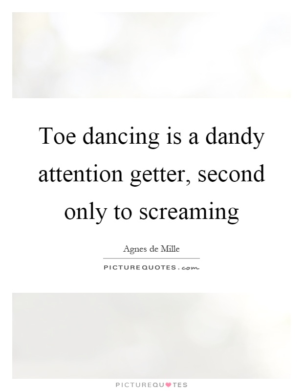 Toe dancing is a dandy attention getter, second only to screaming Picture Quote #1