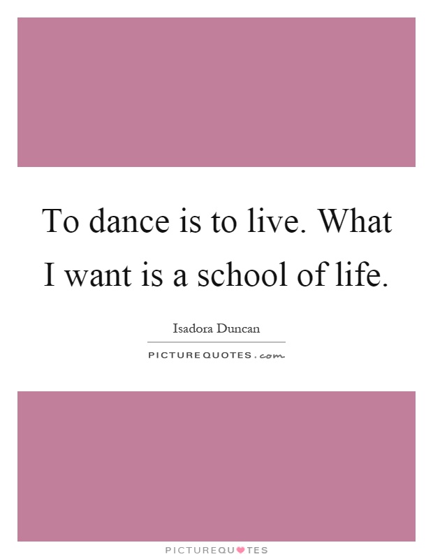 To dance is to live. What I want is a school of life Picture Quote #1