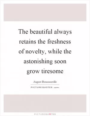 The beautiful always retains the freshness of novelty, while the astonishing soon grow tiresome Picture Quote #1