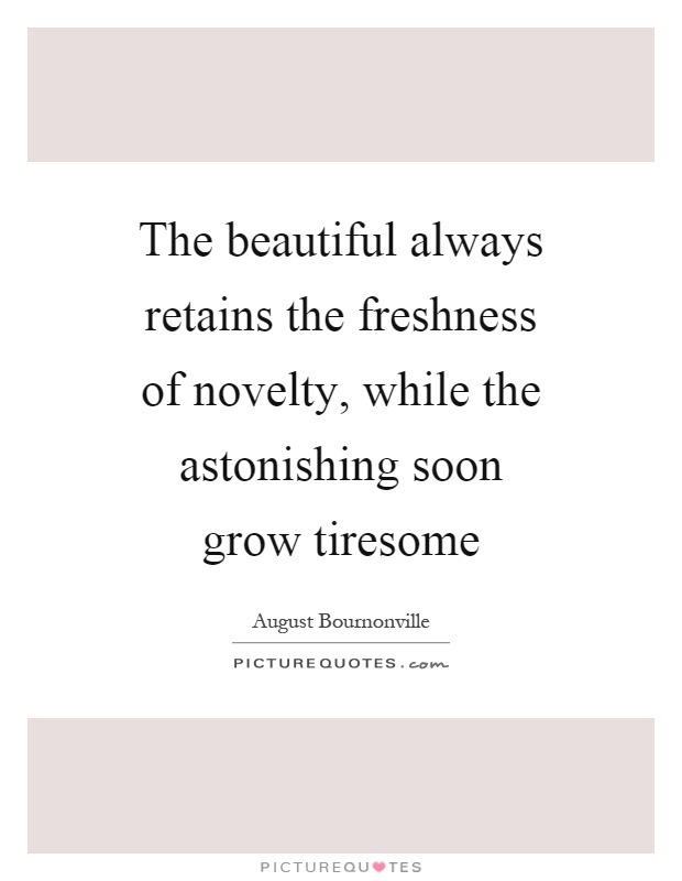 The beautiful always retains the freshness of novelty, while the astonishing soon grow tiresome Picture Quote #1