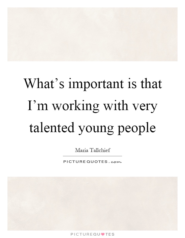 What's important is that I'm working with very talented young people Picture Quote #1