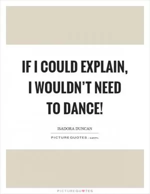 If I could explain, I wouldn’t need to dance! Picture Quote #1