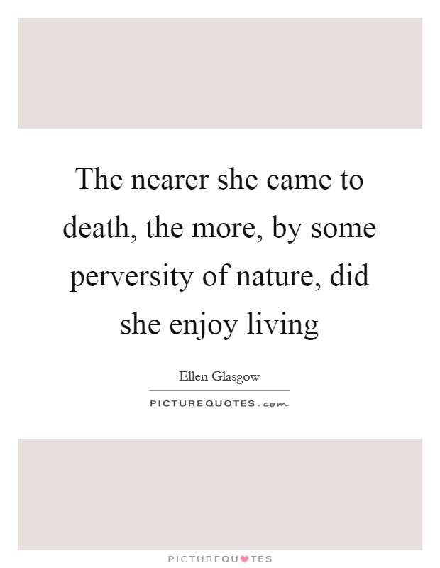 The nearer she came to death, the more, by some perversity of nature, did she enjoy living Picture Quote #1