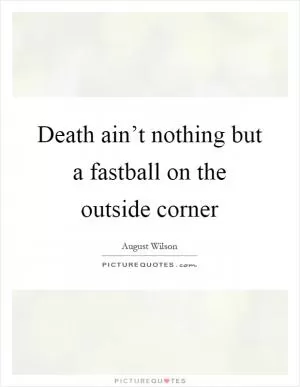 Death ain’t nothing but a fastball on the outside corner Picture Quote #1