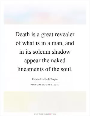 Death is a great revealer of what is in a man, and in its solemn shadow appear the naked lineaments of the soul Picture Quote #1