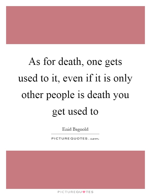 As for death, one gets used to it, even if it is only other people is death you get used to Picture Quote #1