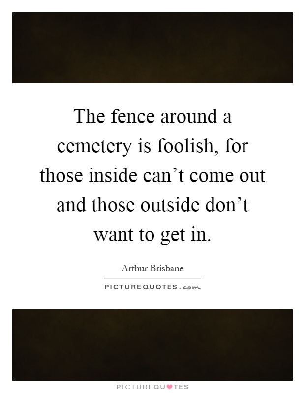 The fence around a cemetery is foolish, for those inside can't come out and those outside don't want to get in Picture Quote #1
