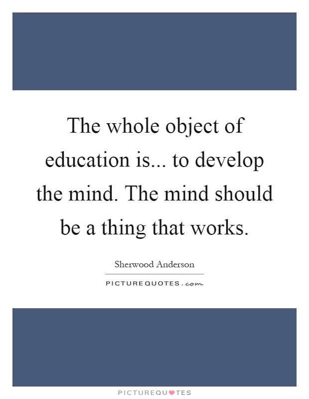 The whole object of education is... to develop the mind. The mind should be a thing that works Picture Quote #1