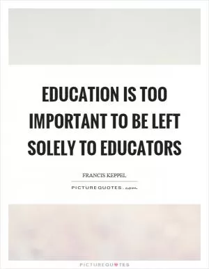 Education is too important to be left solely to educators Picture Quote #1