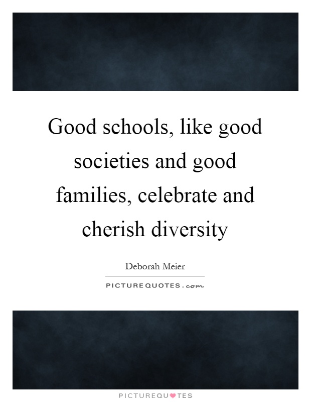 Good schools, like good societies and good families, celebrate and cherish diversity Picture Quote #1