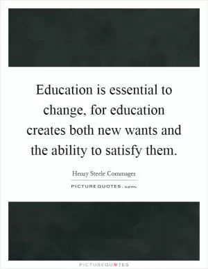 Education is essential to change, for education creates both new wants and the ability to satisfy them Picture Quote #1