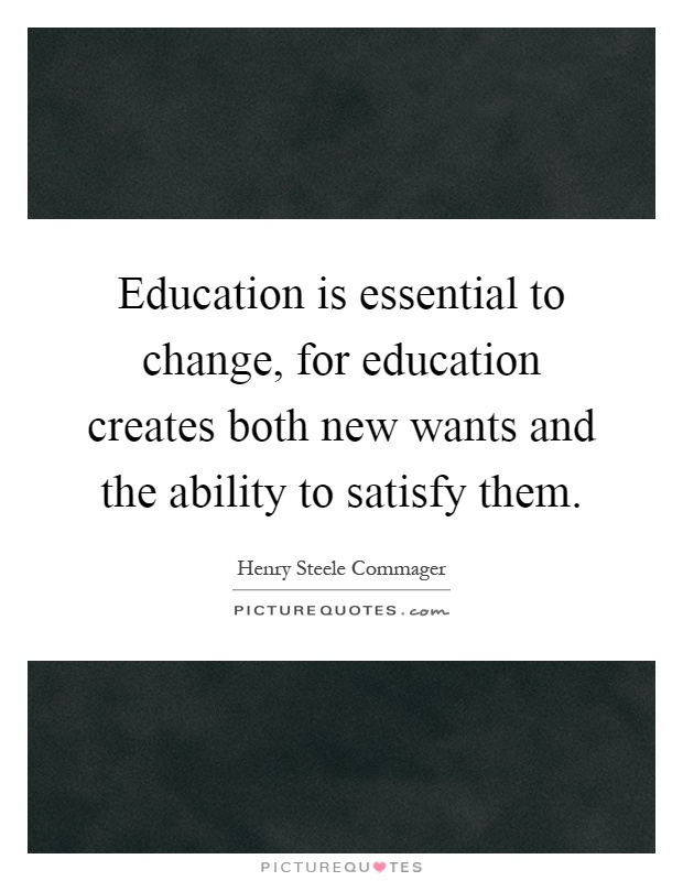 Education is essential to change, for education creates both new wants and the ability to satisfy them Picture Quote #1