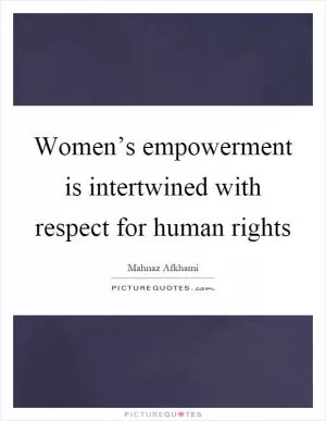 Women’s empowerment is intertwined with respect for human rights Picture Quote #1