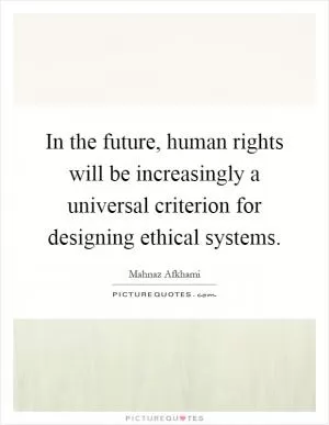 In the future, human rights will be increasingly a universal criterion for designing ethical systems Picture Quote #1
