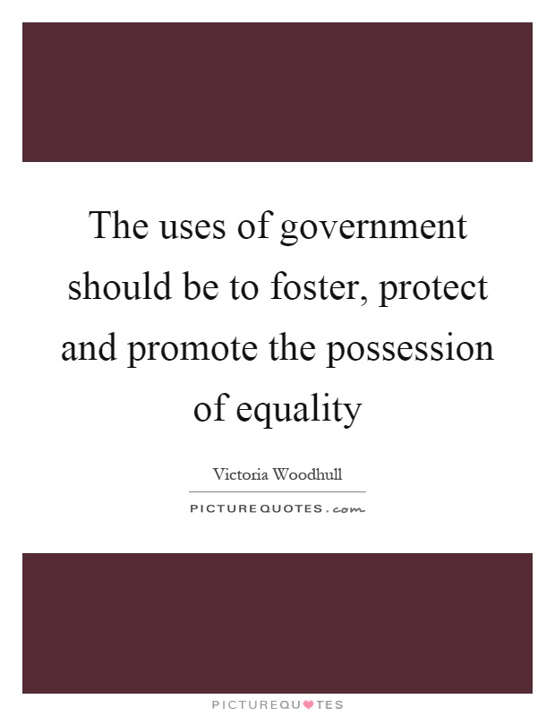 The uses of government should be to foster, protect and promote the possession of equality Picture Quote #1