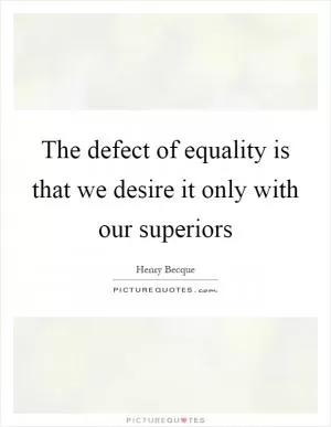 The defect of equality is that we desire it only with our superiors Picture Quote #1