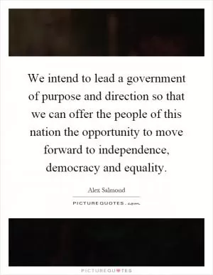We intend to lead a government of purpose and direction so that we can offer the people of this nation the opportunity to move forward to independence, democracy and equality Picture Quote #1