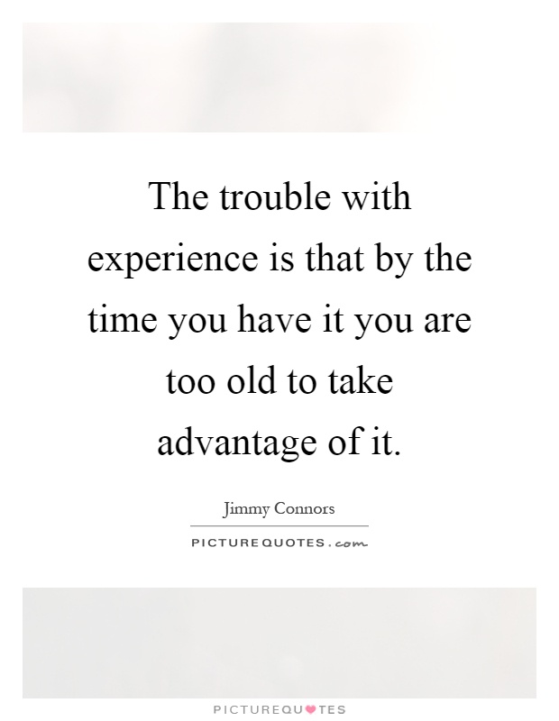 The trouble with experience is that by the time you have it you are too old to take advantage of it Picture Quote #1