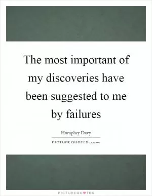 The most important of my discoveries have been suggested to me by failures Picture Quote #1