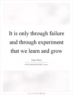 It is only through failure and through experiment that we learn and grow Picture Quote #1