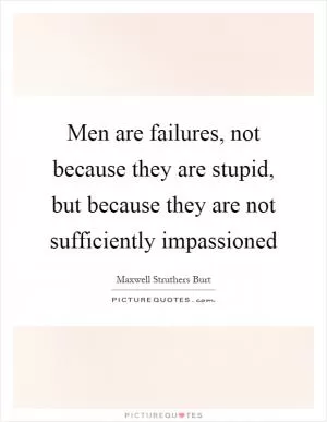Men are failures, not because they are stupid, but because they are not sufficiently impassioned Picture Quote #1
