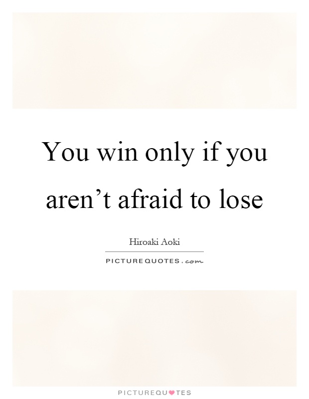 You win only if you aren't afraid to lose Picture Quote #1