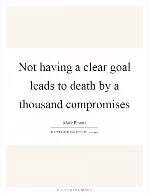 Not having a clear goal leads to death by a thousand compromises Picture Quote #1