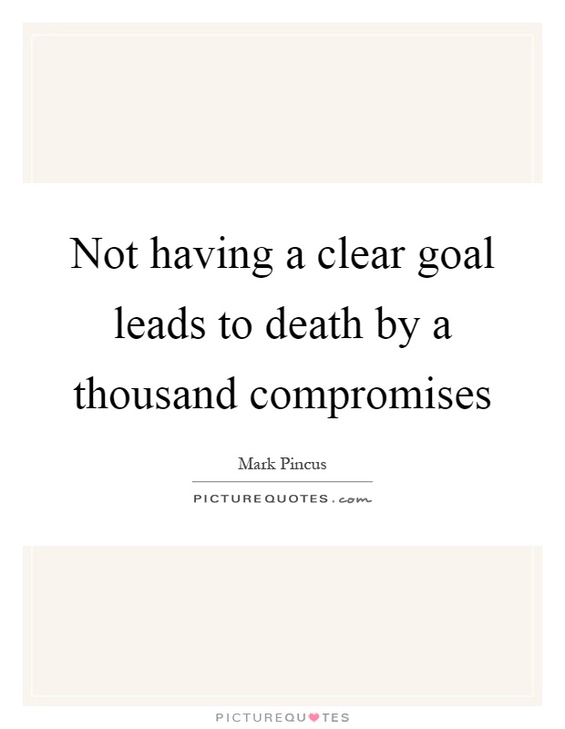 Not having a clear goal leads to death by a thousand compromises Picture Quote #1
