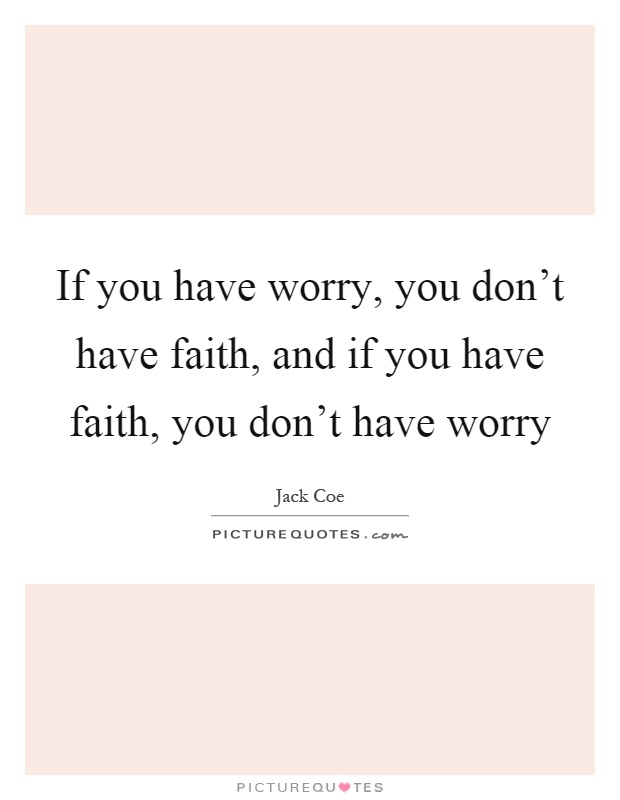 If you have worry, you don't have faith, and if you have faith, you don't have worry Picture Quote #1