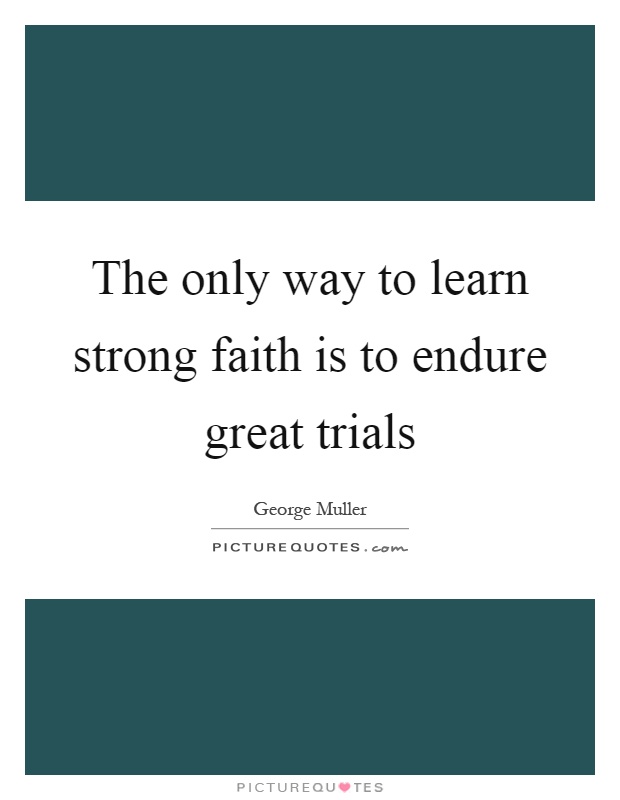 The only way to learn strong faith is to endure great trials Picture Quote #1