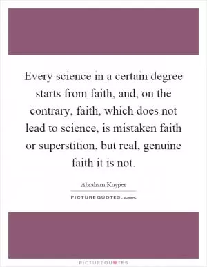 Every science in a certain degree starts from faith, and, on the contrary, faith, which does not lead to science, is mistaken faith or superstition, but real, genuine faith it is not Picture Quote #1