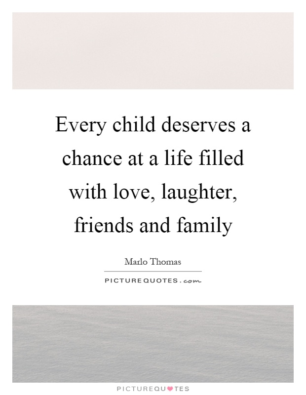 Every child deserves a chance at a life filled with love, laughter, friends and family Picture Quote #1