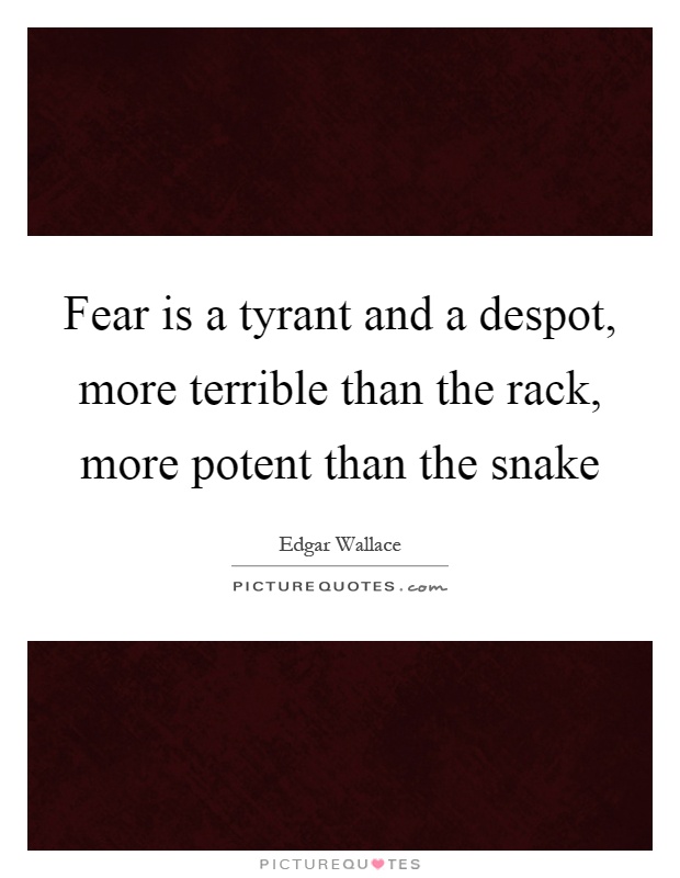 Fear is a tyrant and a despot, more terrible than the rack, more potent than the snake Picture Quote #1