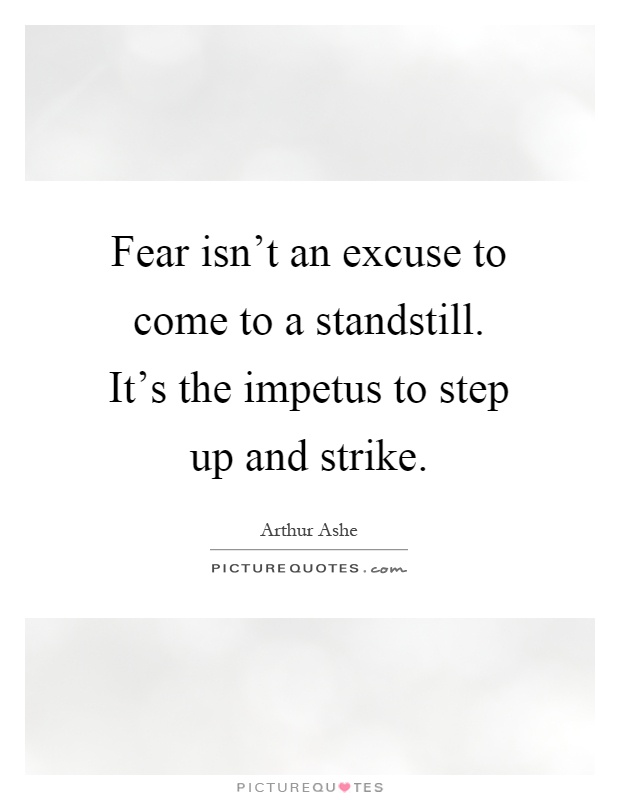 Fear isn't an excuse to come to a standstill. It's the impetus to step up and strike Picture Quote #1