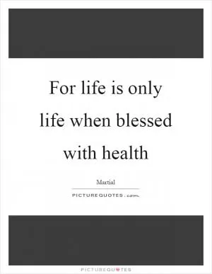 For life is only life when blessed with health Picture Quote #1