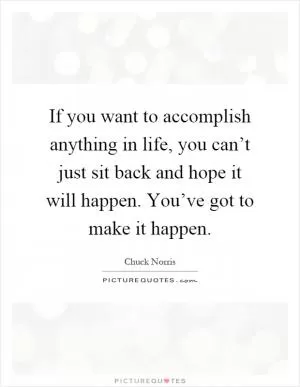 If you want to accomplish anything in life, you can’t just sit back and hope it will happen. You’ve got to make it happen Picture Quote #1