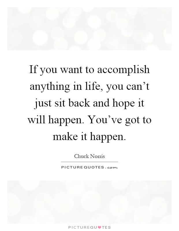 If you want to accomplish anything in life, you can't just sit back and hope it will happen. You've got to make it happen Picture Quote #1