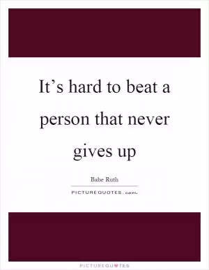 It’s hard to beat a person that never gives up Picture Quote #1