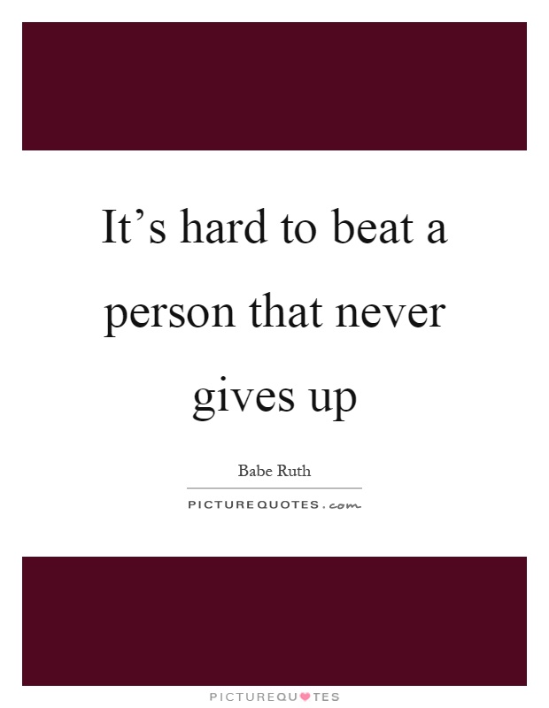 It's hard to beat a person that never gives up Picture Quote #1
