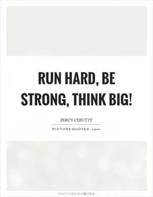 Run hard, be strong, think big! Picture Quote #1