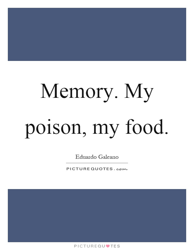 Memory. My poison, my food Picture Quote #1