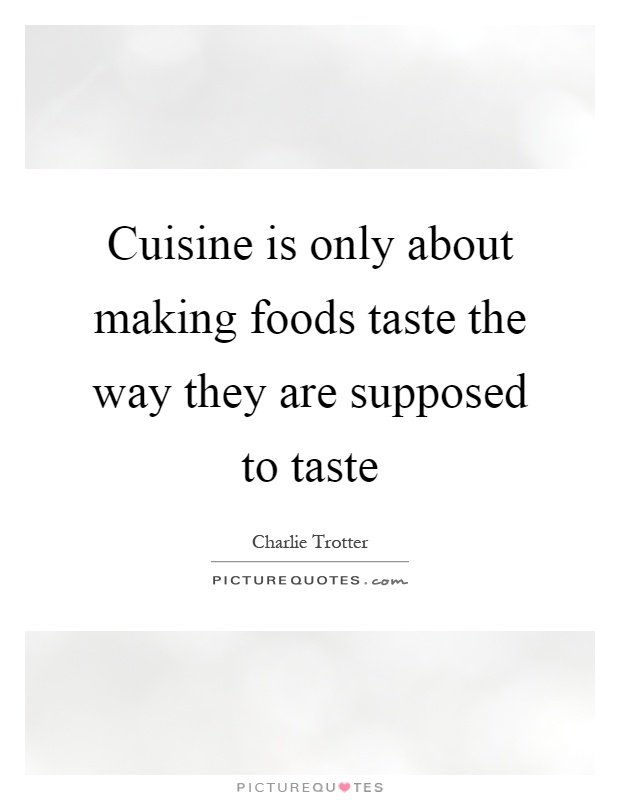Cuisine is only about making foods taste the way they are supposed to taste Picture Quote #1