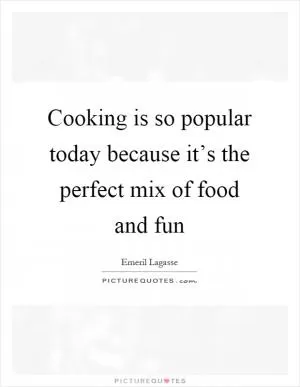 Cooking is so popular today because it’s the perfect mix of food and fun Picture Quote #1
