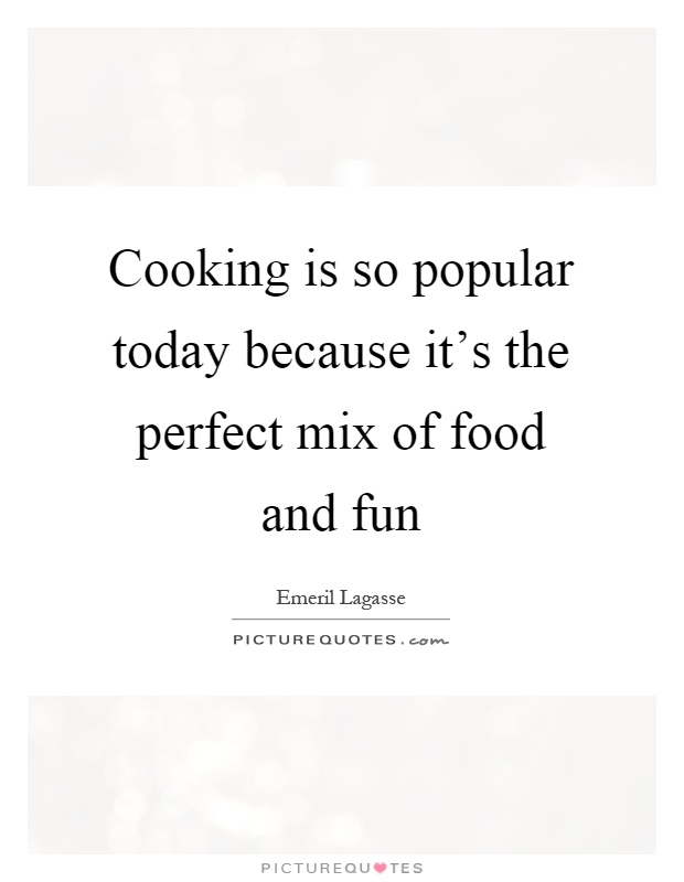 Cooking is so popular today because it's the perfect mix of food and fun Picture Quote #1