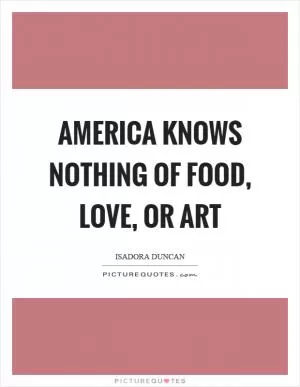 America knows nothing of food, love, or art Picture Quote #1