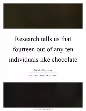 Research tells us that fourteen out of any ten individuals like chocolate Picture Quote #1